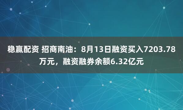 稳赢配资 招商南油：8月13日融资买入7203.78万元，融资融券余额6.32亿元