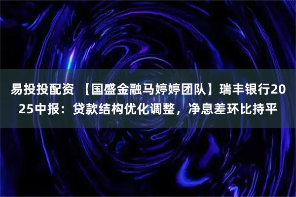 易投投配资 【国盛金融马婷婷团队】瑞丰银行2025中报：贷款结构优化调整，净息差环比持平