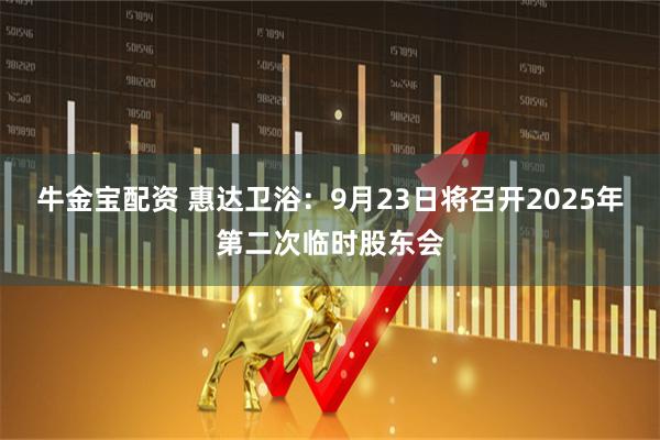 牛金宝配资 惠达卫浴：9月23日将召开2025年第二次临时股东会