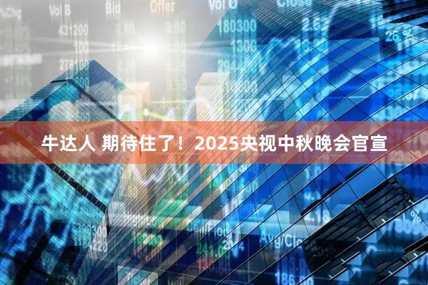 牛达人 期待住了！2025央视中秋晚会官宣
