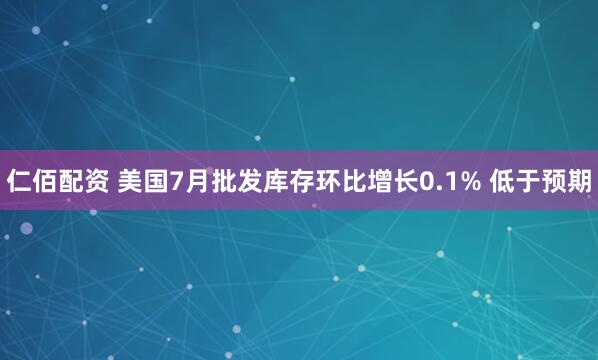 仁佰配资 美国7月批发库存环比增长0.1% 低于预期
