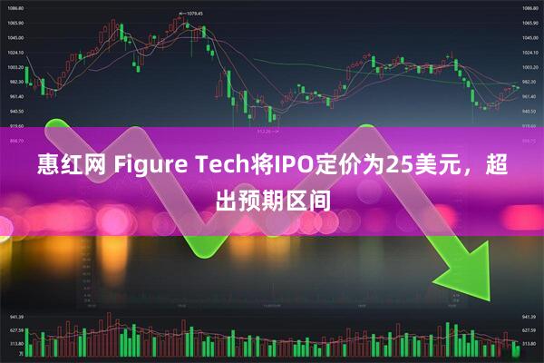惠红网 Figure Tech将IPO定价为25美元，超出预期区间