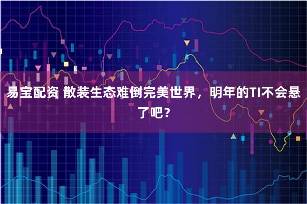 易宝配资 散装生态难倒完美世界，明年的TI不会悬了吧？