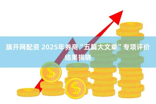 旗开网配资 2025年券商“五篇大文章”专项评价结果揭晓