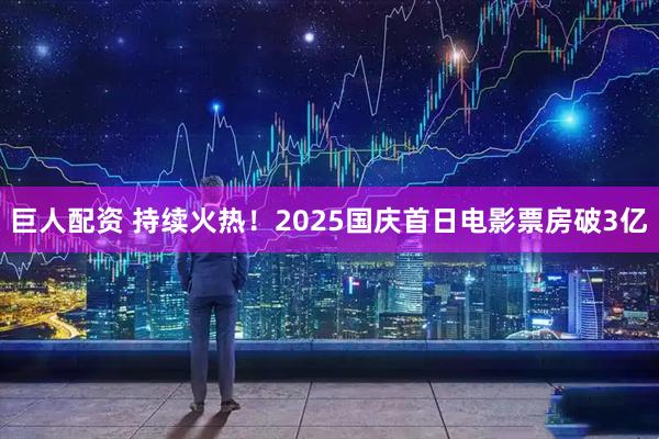 巨人配资 持续火热！2025国庆首日电影票房破3亿