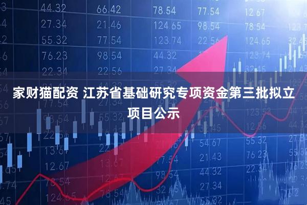 家财猫配资 江苏省基础研究专项资金第三批拟立项目公示