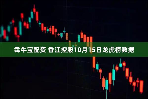 犇牛宝配资 香江控股10月15日龙虎榜数据
