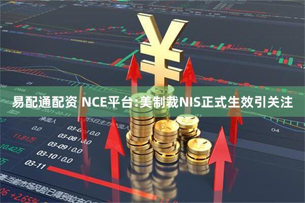 易配通配资 NCE平台:美制裁NIS正式生效引关注