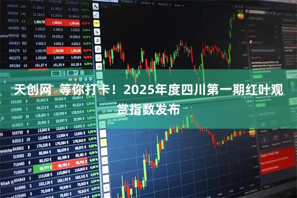 天创网  等你打卡！2025年度四川第一期红叶观赏指数发布