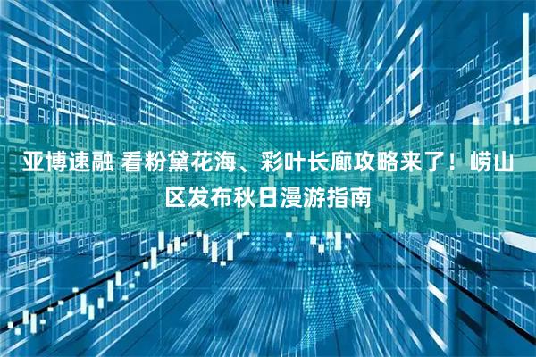 亚博速融 看粉黛花海、彩叶长廊攻略来了！崂山区发布秋日漫游指南