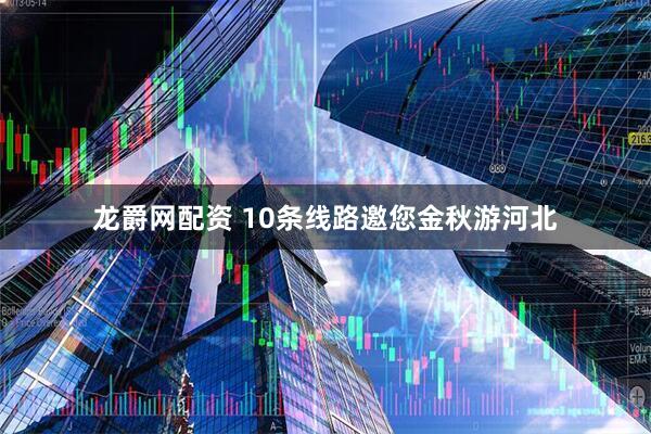 龙爵网配资 10条线路邀您金秋游河北